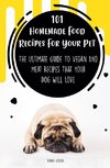 101 Homemade Food Recipes For Your Pet  The Ultimate Guide To Vegan And Meat Recipes That Your Dog Will Love