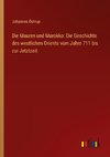 Die Mauren und Marokko: Die Geschichte des westlichen Orients vom Jahre 711 bis zur Jetztzeit