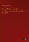 Die Preußischen Gesetze über Grundeigentum und Hypothekenrecht vom 5. Mai 1872