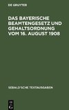 Das Bayerische Beamtengesetz und Gehaltsordnung vom 16. August 1908