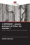 L'AFRIQUE : passé, présent et futur du monde ?