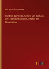 Friedrich der Weise, Kurfürst von Sachsen, ein Lebensbild aus dem Zeitalter der Reformation