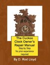 The Cuckoo Clock Owner?s Repair Manual, Step by Step No Prior Experience Required