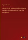 Geschichte des Osmanischen Reichs von der Eroberung Konstantinopels bis zum Tode Mahmuds II.