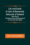 Life and Death of John of Barneveld, Advocate of Holland