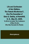 Life and Confession of Ann Walters, the Female Murderess!!, Also the Execution of Enos G. Dudley, at Haverhill, N. H., May 23, 1849. To Which Is Added the Confession of Mary Runkle, Who Was Executed for Murder.