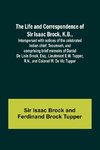 The Life and Correspondence of Sir Isaac Brock, K.B., Interspersed with notices of the celebrated Indian chief, Tecumseh, and comprising brief memoirs of Daniel De Lisle Brock, Esq., Lieutenant E.W. Tupper, R.N., and Colonel W. De Vic Tupper