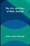 The Life and Times of Ulric Zwingli