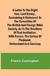 A Letter to the Right Hon. Lord Bexley ,containing a statement to the committee of the British and Foreign Bible Society, as to the relations of that institution, with France, the valleys of Piedmont, Switzerland and Germany