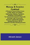 Massage & Exercises Combined; A permanent physical culture course for men, women and children; health-giving, vitalizing, prophylactic, beautifying; a new system of the characteristic essentials of gymnastic and Indian Yogis concentration exercises combin