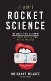 It Ain't Rocket Science - The Stress-free blueprint to a multi-million pound dental practice