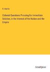 Colonial Questions Pressing for Immediate Solution, in the Interest of the Nation and the Empire