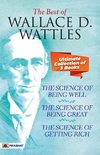 The Best Of Wallace D. Wattles (The Science of Getting Rich, The Science of Being Well and The Science of Being Great)