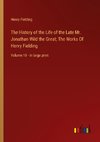 The History of the Life of the Late Mr. Jonathan Wild the Great; The Works Of Henry Fielding