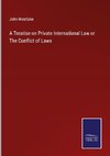 A Treatise on Private International Law or The Conflict of Laws