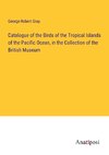 Catalogue of the Birds of the Tropical Islands of the Pacific Ocean, in the Collection of the British Museum