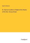 Dr. Ryerson's Letters in Reply to the Attacks of the Hon. George Brown