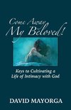 Come Away My Beloved!  Keys to Cultivating a Life of Intimacy with God