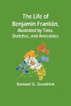 The Life of Benjamin Franklin, Illustrated by Tales, Sketches, and Anecdotes