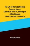 The Life of Marie de Medicis, Queen of France, Consort of Henri IV, and Regent of the Kingdom under Louis XIII - Volume 2