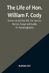 The Life of Hon. William F. Cody, Known as Buffalo Bill, the Famous Hunter, Scout and Guide