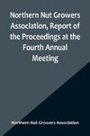 Northern Nut Growers Association, Report of the Proceedings at the Fourth Annual Meeting ; Washington D.C. November 18 and 19, 1913