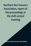 Northern Nut Growers Association, report of the proceedings at the sixth annual meeting ; Rochester, New York, September 1 and 2, 1915