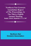 Northern Nut Growers Association Report of the Proceedings at the Thirty-Eighth Annual Meeting ; Guelph, Ontario, September 3, 4, 5, 1947