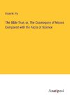 The Bible True; or, The Cosmogony of Moses Compared with the Facts of Science