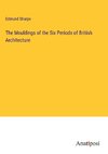 The Mouldings of the Six Periods of British Architecture