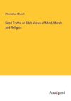 Seed-Truths or Bible Views of Mind, Morals and Religion