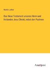 Das Neue Testament unseres Herrn und Heilandes Jesu Christi, nebst den Psalmen