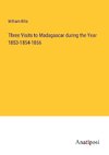 Three Visits to Madagascar during the Year 1853-1854-1856