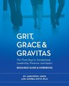 Grit, Grace & Gravitas Resource Guide & Workbook The Three Keys to Transforming Leadership, Presence, and Impact