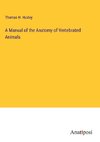 A Manual of the Anatomy of Vertebrated Animals