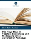 Das Maya-Haus in Yucatan. Entstehung und Niedergang eines universellen Archetyps