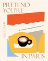 Pretend You're in Paris: 50 Ways to Feel Parisian Wherever You Are, for Fans of How to Be Parisian Wherever You Are