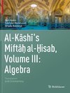 Al-Kashi's Miftah al-Hisab, Volume III: Algebra