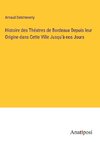 Histoire des Théatres de Bordeaux Depuis leur Origine dans Cette Ville Jusqu'à nos Jours