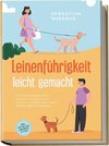 Leinenführigkeit leicht gemacht: Wie Sie mit spielerischem Leinentraining Ihren Hund vorbildlich erziehen und in jeder Situation gekonnt reagieren - inkl. der besten Übungen & Tipps