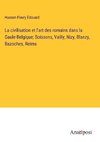 La civilisation et l'art des romains dans la Gaule-Belgique; Soissons, Vailly, Nizy, Blanzy, Bazoches, Reims