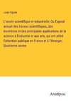 L'année scientifique et industrielle; Ou Exposé annuel des travaux scientifiques, des inventions et des principales applications de la science à l'industrie et aux arts, qui ont attiré l'attention publique en France et à l'étranger, Quatrieme annee