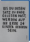 Jetzt. Bis Du diesen Satz zu Ende gelesen hast, werden auf der Erde 24 Kinder geboren sein.