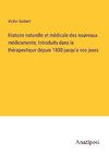 Histoire naturelle et me¿dicale des nouveaux me¿dicaments; Introduits dans la the¿rapeutique depuis 1830 jusqu'a nos jours