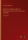 Maximilian in Mexico; A Woman's Reminiscences of the French Intervention 1862-1867