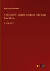 A Prisoner in Fairyland; The Book That 'Uncle Paul' Wrote