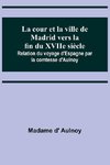 La cour et la ville de Madrid vers la fin du XVIIe siècle; Relation du voyage d'Espagne par la comtesse d'Aulnoy