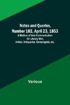 Notes and Queries, Number 182, April 23, 1853 ; A Medium of Inter-communication for Literary Men, Artists, Antiquaries, Genealogists, etc.