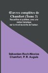 ¿uvres complètes de Chamfort (Tome 3); Recueillies et publiées, avec une notice historique sur la vie et les écrits de l'auteur.