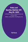 Notes and Queries, Number 187, May 28, 1853; A Medium of Inter-communication for Literary Men, Artists, Antiquaries, Genealogists, etc.